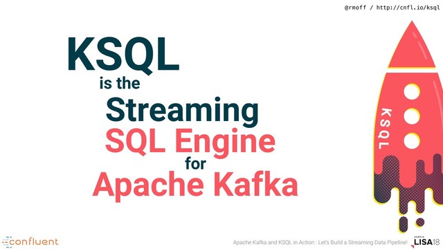 @rmoff / http://cnfl.io/ksql
Apache Kafka and KSQL in Action : Let’s Build a Streaming Data Pipeline!
KSQL
is the
Streaming
SQL Engine
for
Apache Kafka
