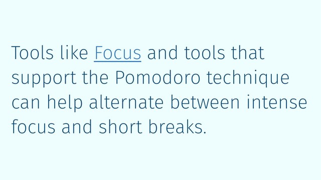 Tools like Focus and tools that
support the Pomodoro technique
can help alternate between intense
focus and short breaks.
