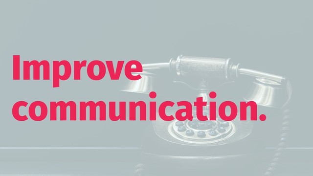 Improve
communication.
