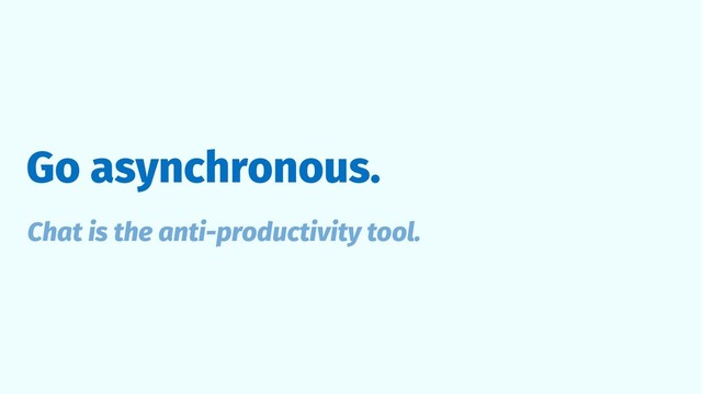 Go asynchronous.
Chat is the anti-productivity tool.
