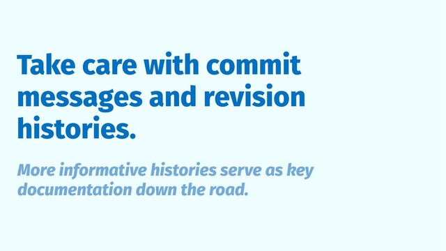 Take care with commit
messages and revision
histories.
More informative histories serve as key
documentation down the road.
