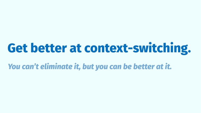 Get better at context-switching.
You can’t eliminate it, but you can be better at it.
