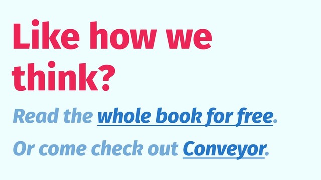 Like how we
think?
Read the whole book for free.
Or come check out Conveyor.
