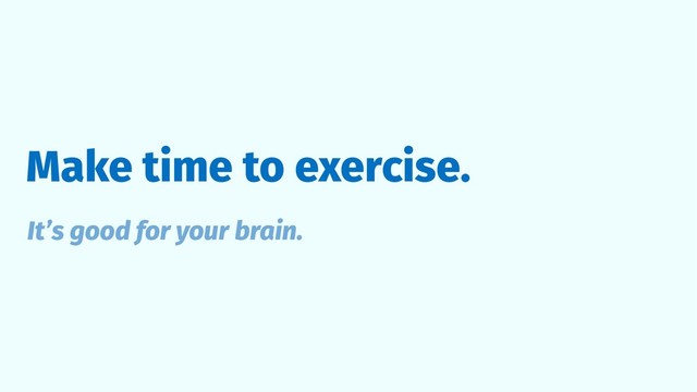 Make time to exercise.
It’s good for your brain.
