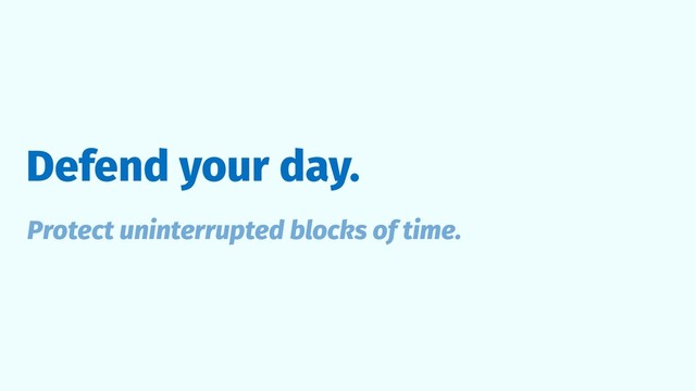 Defend your day.
Protect uninterrupted blocks of time.
