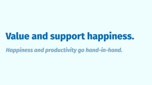 Value and support happiness.
Happiness and productivity go hand-in-hand.

