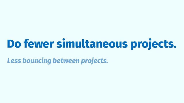 Do fewer simultaneous projects.
Less bouncing between projects.
