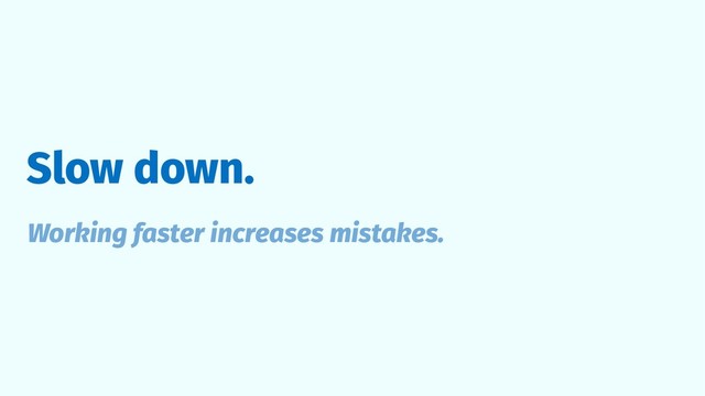 Slow down.
Working faster increases mistakes.
