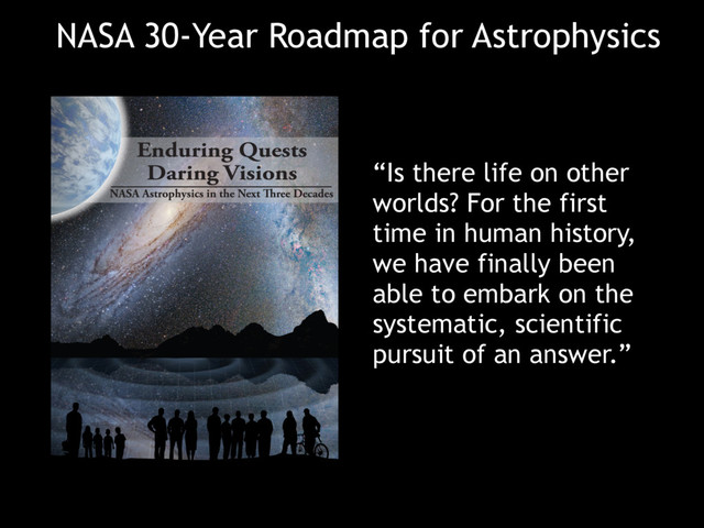 “Is there life on other
worlds? For the first
time in human history,
we have finally been
able to embark on the
systematic, scientific
pursuit of an answer.”
NASA 30-Year Roadmap for Astrophysics
