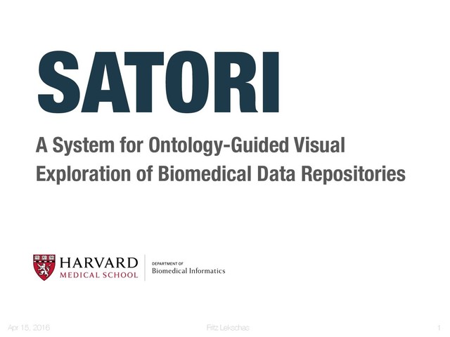 Fritz Lekschas
SATORI
Apr 15, 2016 !1
A System for Ontology-Guided Visual
Exploration of Biomedical Data Repositories
