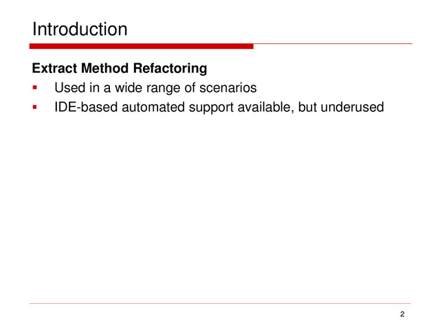 Introduction
Extract Method Refactoring
 Used in a wide range of scenarios
 IDE-based automated support available, but underused
2
