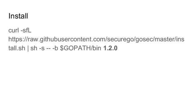 Install
curl -sfL
https://raw.githubusercontent.com/securego/gosec/master/ins
tall.sh | sh -s -- -b $GOPATH/bin 1.2.0
