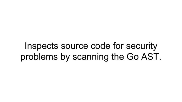 Inspects source code for security
problems by scanning the Go AST.

