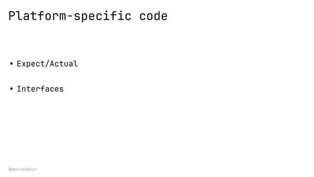 @marcoGomier
Platform-specific code
• Expect/Actual


• Interfaces


