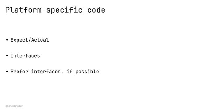@marcoGomier
Platform-specific code
• Expect/Actual


• Interfaces


• Prefer interfaces, if possible

