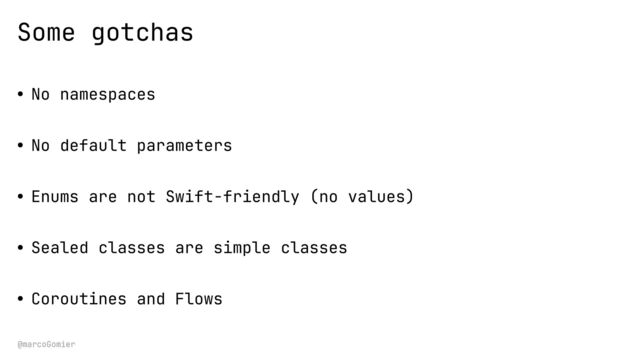 @marcoGomier
Some gotchas
• No namespaces


• No default parameters


• Enums are not Swift-friendly (no values)


• Sealed classes are simple classes


• Coroutines and Flows
