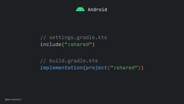 @marcoGomier
// settings.gradle.kts


include(":shared")


// build.gradle.kts


implementation(project(":shared"))
Android
