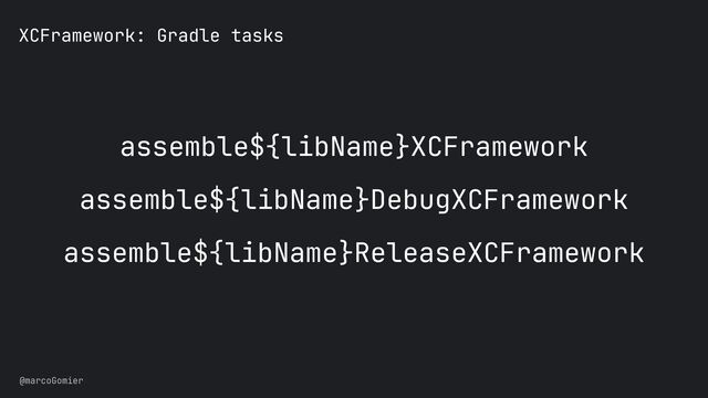 @marcoGomier
XCFramework: Gradle tasks
assemble${libName}XCFramework


assemble${libName}DebugXCFramework


assemble${libName}ReleaseXCFramework
