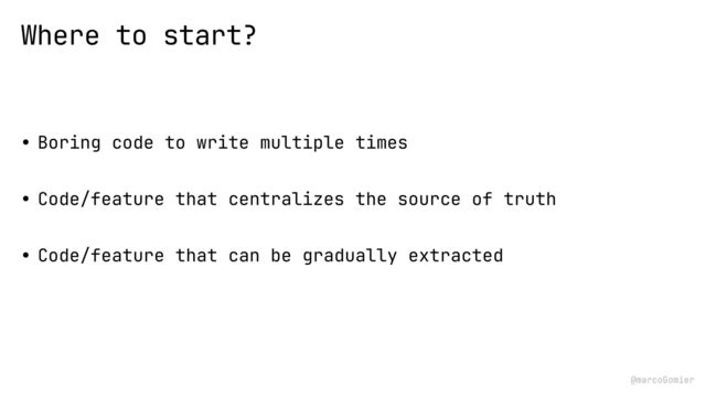 @marcoGomier
• Boring code to write multiple times


• Code/feature that centralizes the source of truth


• Code/feature that can be gradually extracted
Where to start?
