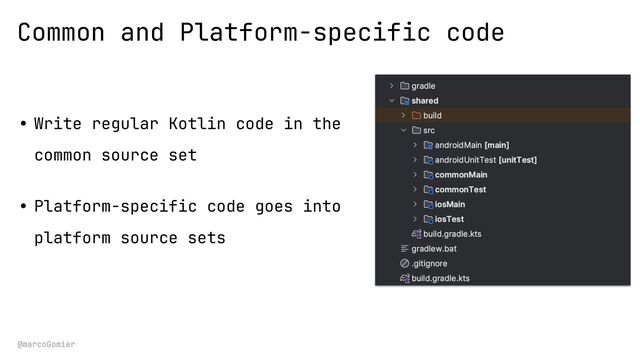 @marcoGomier
Common and Platform-specific code
• Write regular Kotlin code in the
common source set


• Platform-specific code goes into
platform source sets
