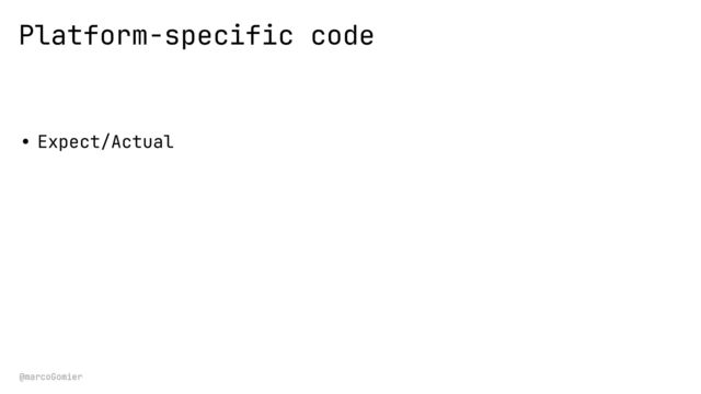 @marcoGomier
Platform-specific code
• Expect/Actual


