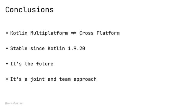 @marcoGomier
• Kotlin Multiplatform
! =
Cross Platform


• Stable since Kotlin 1.9.20


• It’s the future


• It’s a joint and team approach
Conclusions

