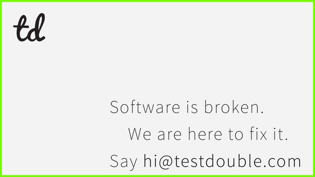 Software is broken.
We are here to fix it.
Say hi@testdouble.com

