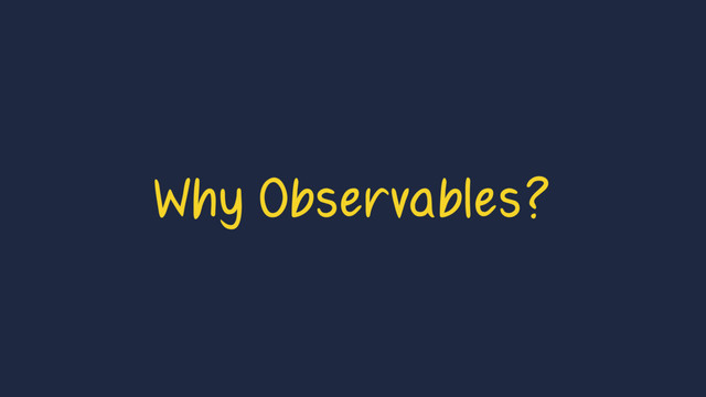 Why Observables?
