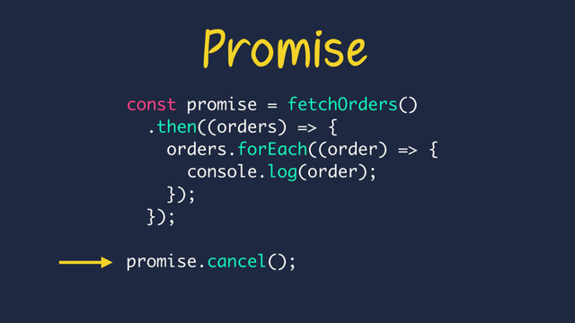 const promise = fetchOrders()
.then((orders) => {
orders.forEach((order) => {
console.log(order);
});
});
promise.cancel();
Promise
