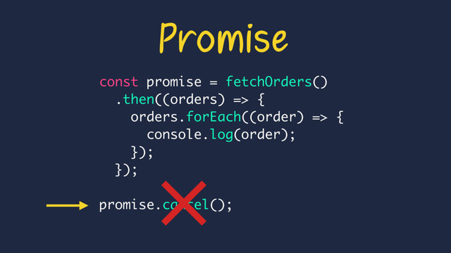const promise = fetchOrders()
.then((orders) => {
orders.forEach((order) => {
console.log(order);
});
});
promise.cancel();
Promise
×
