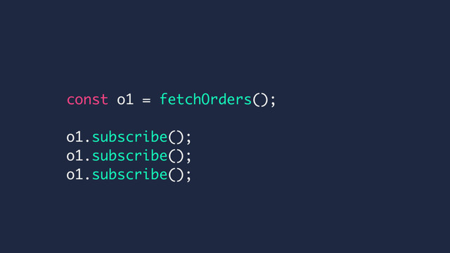 const o1 = fetchOrders();
o1.subscribe();
o1.subscribe();
o1.subscribe();
