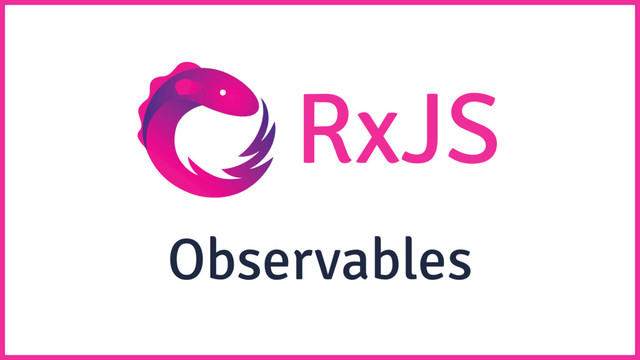 RxJS
Observables
