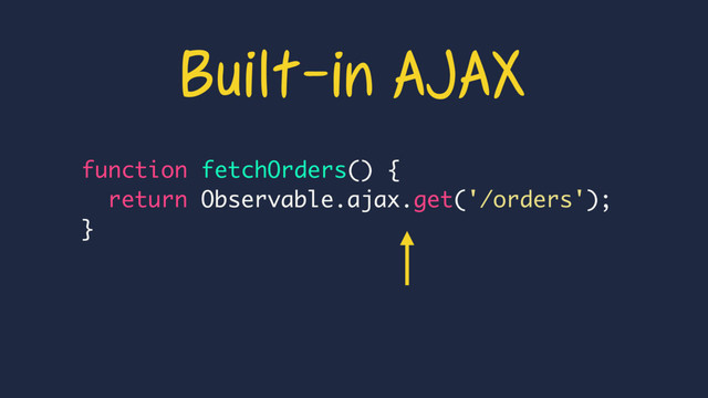 function fetchOrders() {
return Observable.ajax.get('/orders');
}
Built-in AJAX
