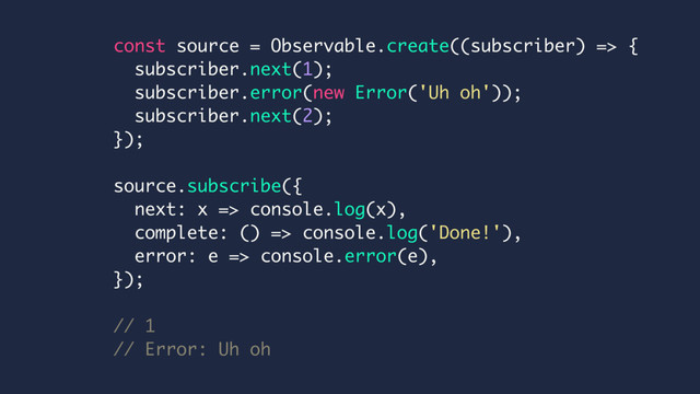 const source = Observable.create((subscriber) => {
subscriber.next(1);
subscriber.error(new Error('Uh oh'));
subscriber.next(2);
});
source.subscribe({
next: x => console.log(x),
complete: () => console.log('Done!'),
error: e => console.error(e),
});
// 1
// Error: Uh oh
