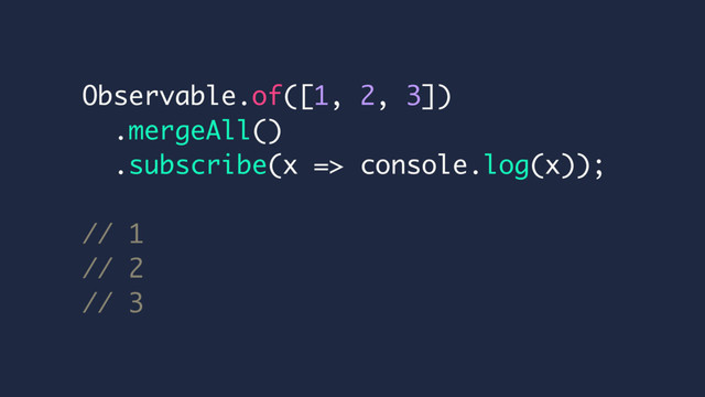 Observable.of([1, 2, 3])
.mergeAll()
.subscribe(x => console.log(x));
// 1
// 2
// 3
