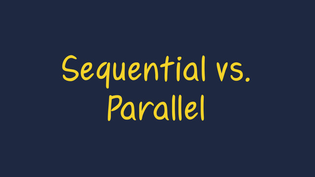 Sequential vs.
Parallel
