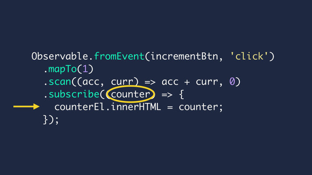 Observable.fromEvent(incrementBtn, 'click')
.mapTo(1)
.scan((acc, curr) => acc + curr, 0)
.subscribe((counter) => {
counterEl.innerHTML = counter;
});
