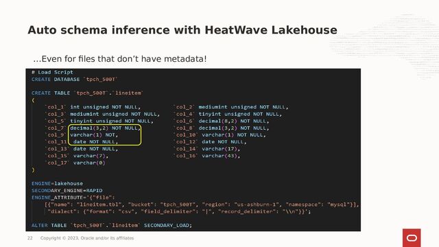 Auto schema inference with HeatWave Lakehouse
…Even for files that don’t have metadata!
22 Copyright © 2023, Oracle and/or its affiliates

