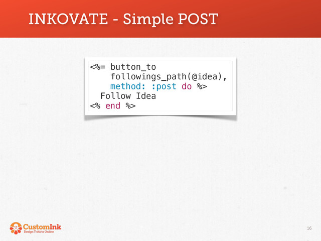 16
INKOVATE - Simple POST
<%= button_to
followings_path(@idea),
method: :post do %>
Follow Idea
<% end %>
