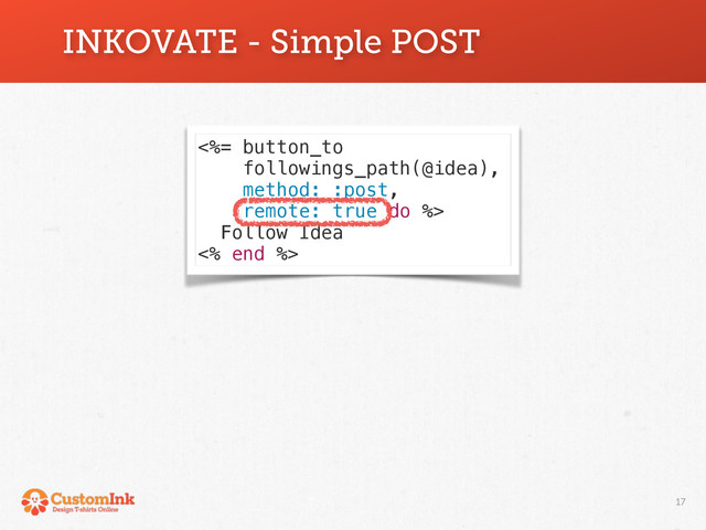 17
INKOVATE - Simple POST
<%= button_to
followings_path(@idea),
method: :post,
remote: true do %>
Follow Idea
<% end %>
