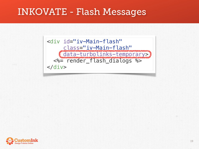 19
INKOVATE - Flash Messages
<div class="iv-Main-flash">
<%= render_flash_dialogs %>
</div>
