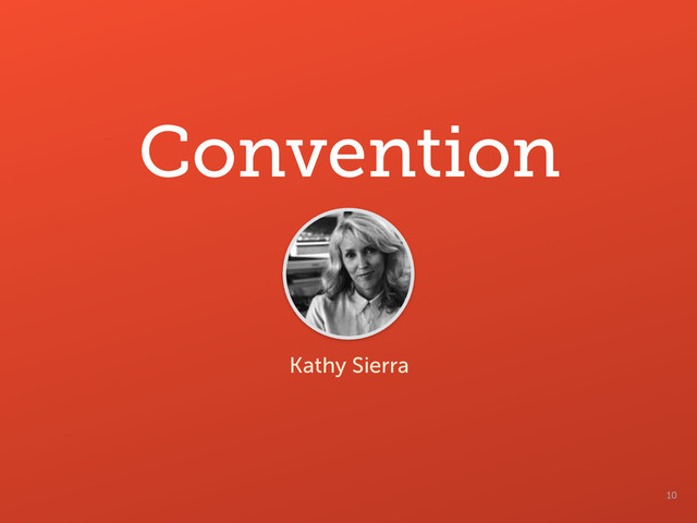 10
Convention
Kathy Sierra
