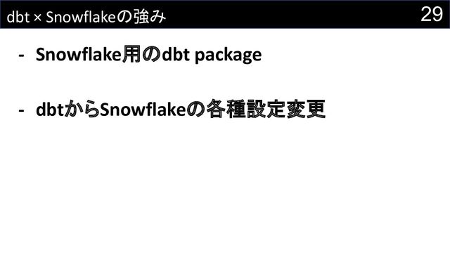 dbt × Snowflakeの強み
- Snowflake用のdbt package
- dbtからSnowflakeの各種設定変更
29
