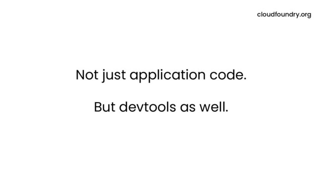 Not just application code.
But devtools as well.
cloudfoundry.org
