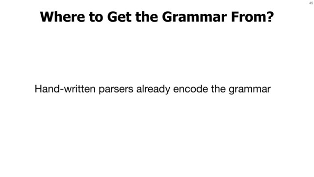 45
Where to Get the Grammar From?
Hand-written parsers already encode the grammar
