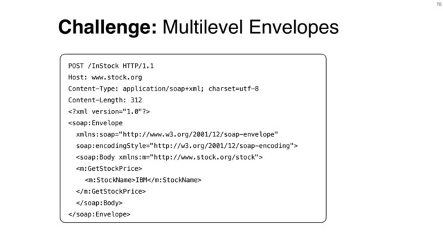 76
Challenge: Multilevel Envelopes
POST /InStock HTTP/1.1
Host: www.stock.org
Content-Type: application/soap+xml; charset=utf-8
Content-Length: 312




IBM




