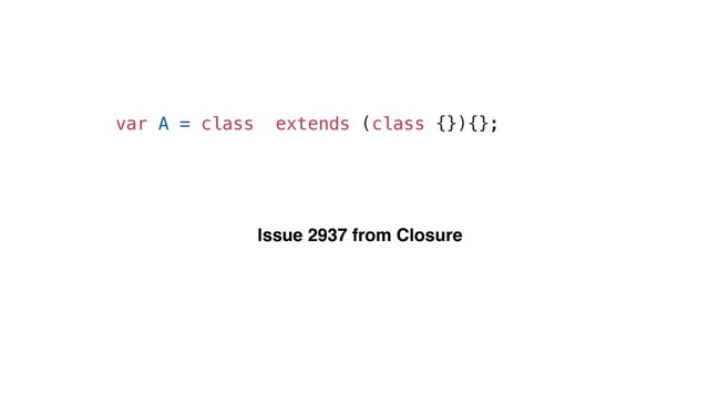 var A = class extends (class {}){};
Issue 2937 from Closure

