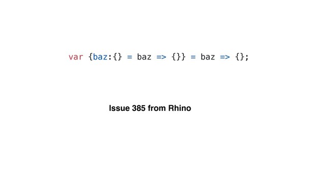 var {baz:{} = baz => {}} = baz => {};
Issue 385 from Rhino
