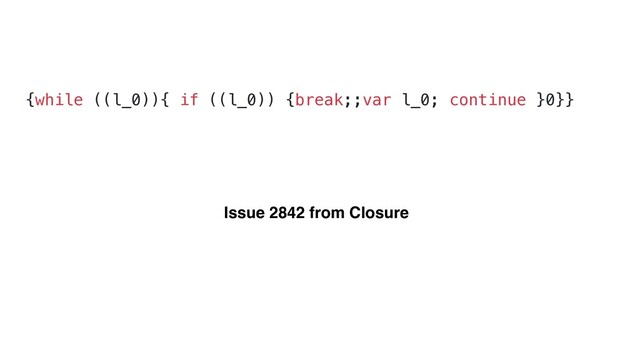 {while ((l_0)){ if ((l_0)) {break;;var l_0; continue }0}}
Issue 2842 from Closure

