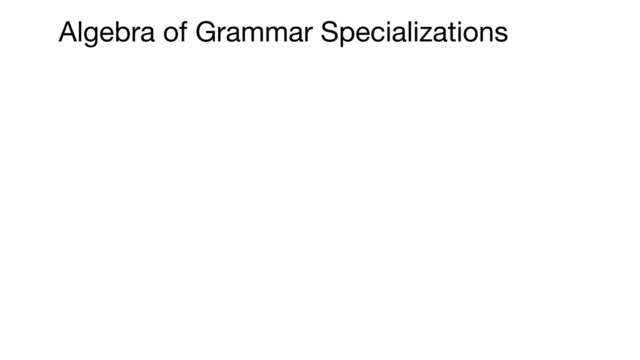 Algebra of Grammar Specializations
